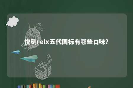 悦刻relx五代国标有哪些口味？ 